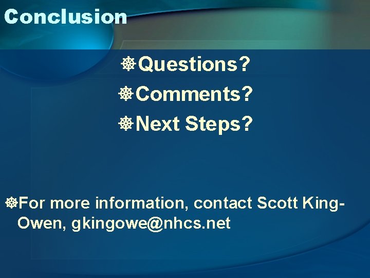 Conclusion ]Questions? ]Comments? ]Next Steps? ]For more information, contact Scott King. Owen, gkingowe@nhcs. net