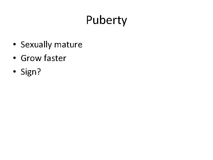 Puberty • Sexually mature • Grow faster • Sign? 