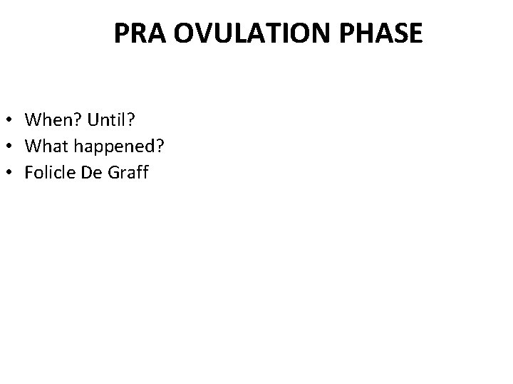 PRA OVULATION PHASE • When? Until? • What happened? • Folicle De Graff 