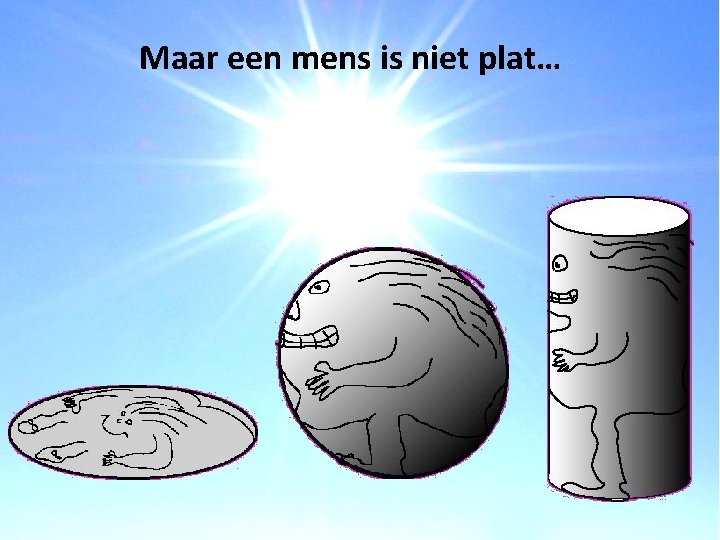 Maar een mens is niet plat… 