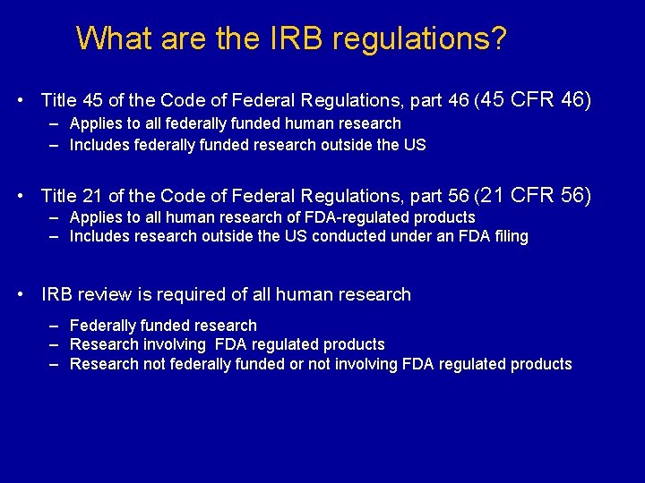 What are the IRB regulations? • Title 45 of the Code of Federal Regulations,