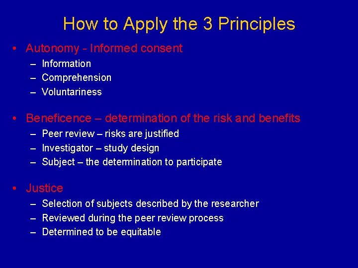 How to Apply the 3 Principles • Autonomy - Informed consent – Information –