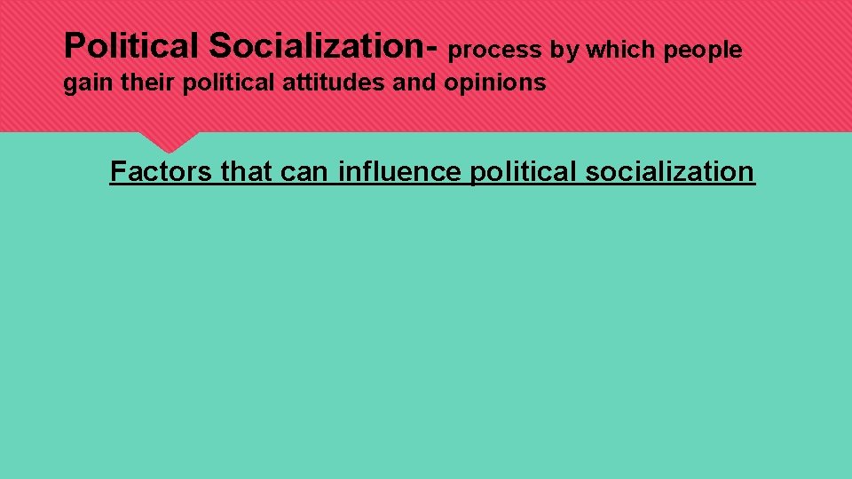 Political Socialization- process by which people gain their political attitudes and opinions Factors that