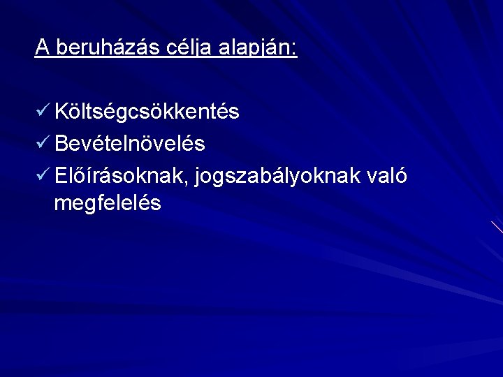 A beruházás célja alapján: ü Költségcsökkentés ü Bevételnövelés ü Előírásoknak, jogszabályoknak való megfelelés 