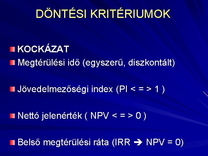 DÖNTÉSI KRITÉRIUMOK KOCKÁZAT Megtérülési idő (egyszerű, diszkontált) Jövedelmezőségi index (PI < = > 1