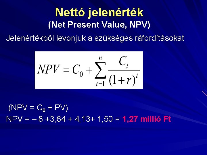 Nettó jelenérték (Net Present Value, NPV) Jelenértékből levonjuk a szükséges ráfordításokat (NPV = C