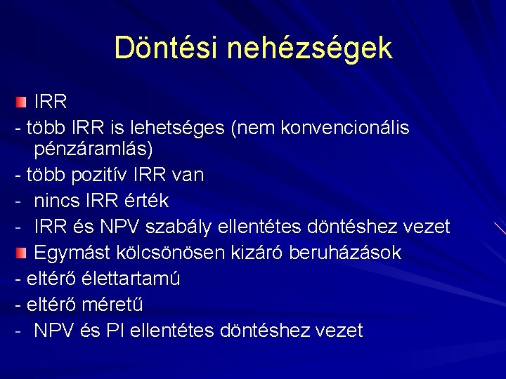 Döntési nehézségek IRR - több IRR is lehetséges (nem konvencionális pénzáramlás) - több pozitív