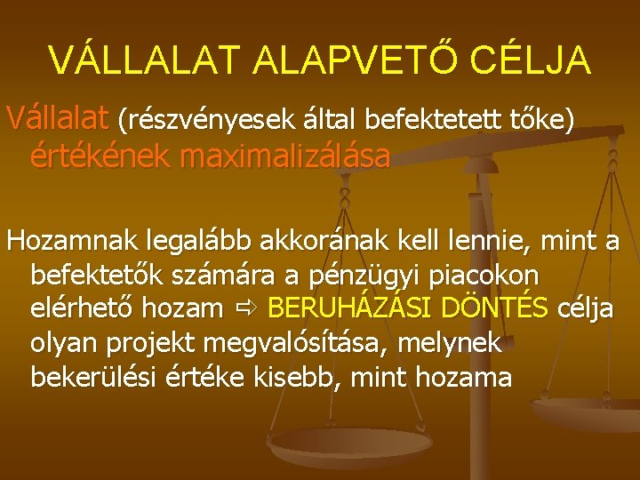 VÁLLALAT ALAPVETŐ CÉLJA Vállalat (részvényesek által befektetett tőke) értékének maximalizálása Hozamnak legalább akkorának kell