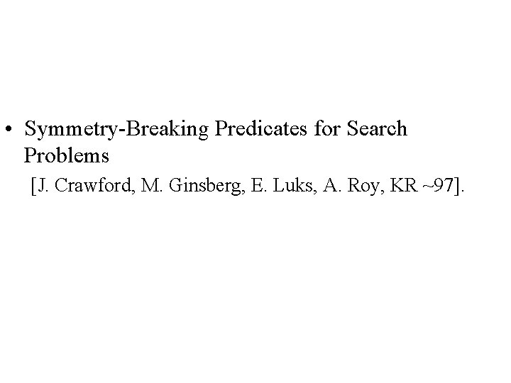  • Symmetry-Breaking Predicates for Search Problems [J. Crawford, M. Ginsberg, E. Luks, A.