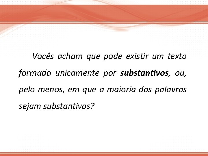 Vocês acham que pode existir um texto formado unicamente por substantivos, ou, pelo menos,