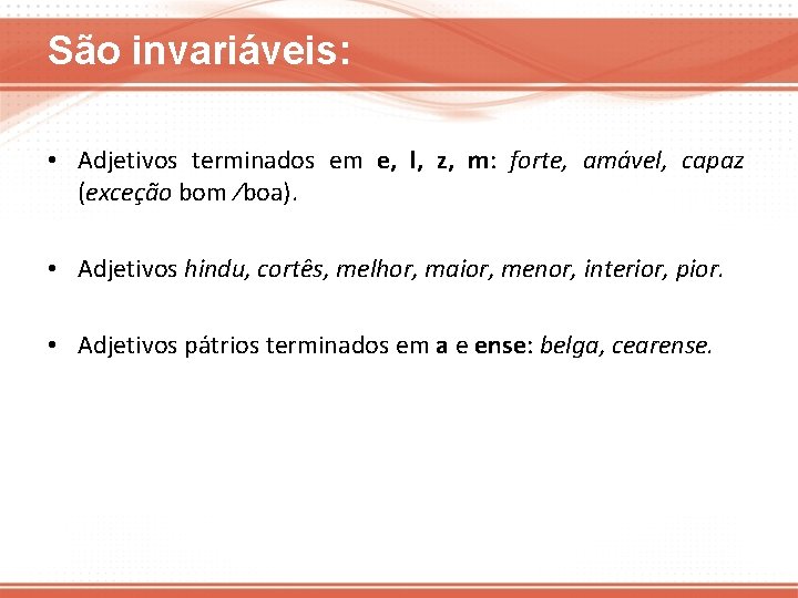 São invariáveis: • Adjetivos terminados em e, l, z, m: forte, amável, capaz (exceção