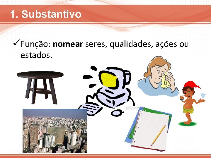 1. Substantivo ü Função: nomear seres, qualidades, ações ou estados. 