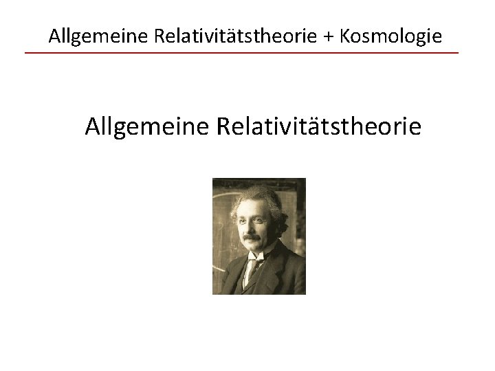 Allgemeine Relativitätstheorie + Kosmologie Allgemeine Relativitätstheorie 