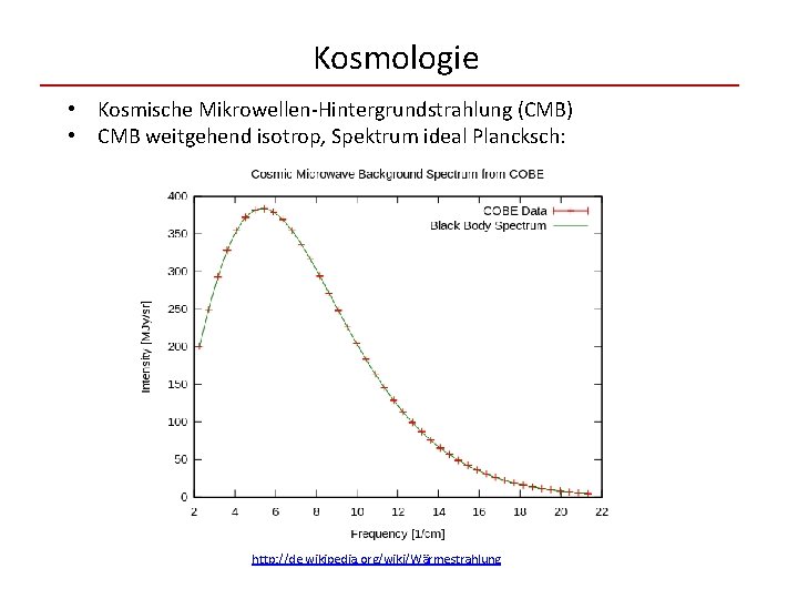 Kosmologie • Kosmische Mikrowellen-Hintergrundstrahlung (CMB) • CMB weitgehend isotrop, Spektrum ideal Plancksch: http: //de.