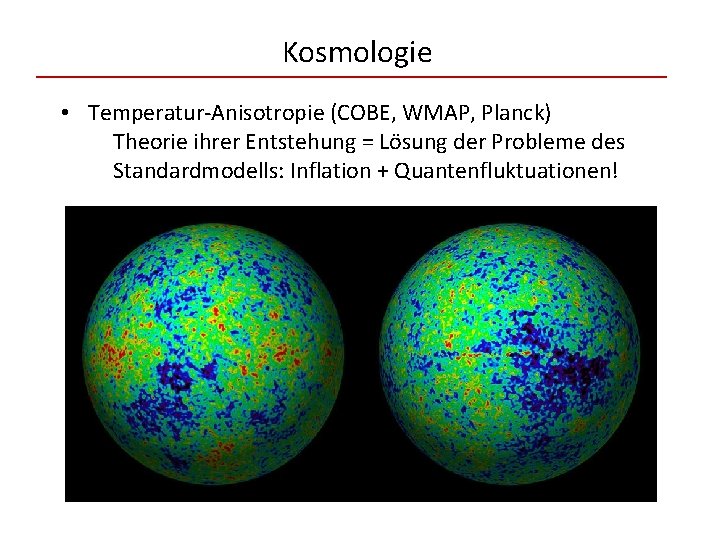 Kosmologie • Temperatur-Anisotropie (COBE, WMAP, Planck) Theorie ihrer Entstehung = Lösung der Probleme des