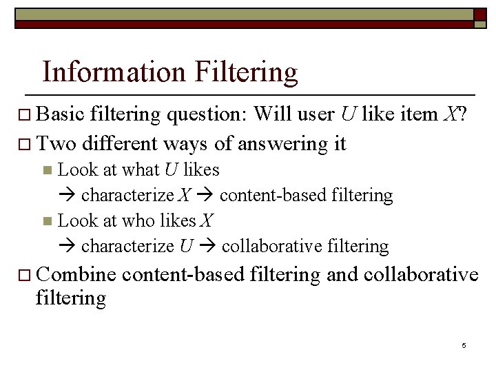 Information Filtering o Basic filtering question: Will user U like item X? o Two