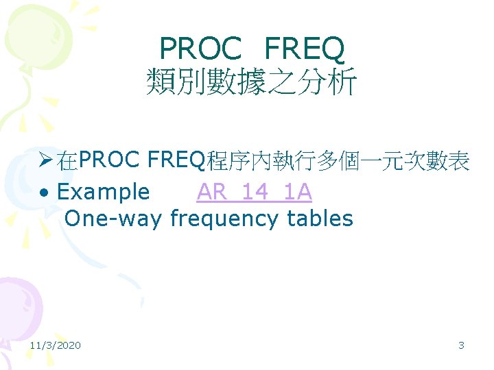 PROC FREQ 類別數據之分析 Ø 在PROC FREQ程序內執行多個一元次數表 • Example AR_14_1 A One-way frequency tables 11/3/2020