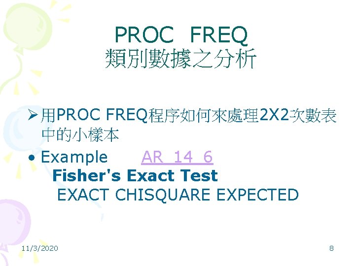 PROC FREQ 類別數據之分析 Ø 用PROC FREQ程序如何來處理2 X 2次數表 中的小樣本 • Example AR_14_6 Fisher's Exact