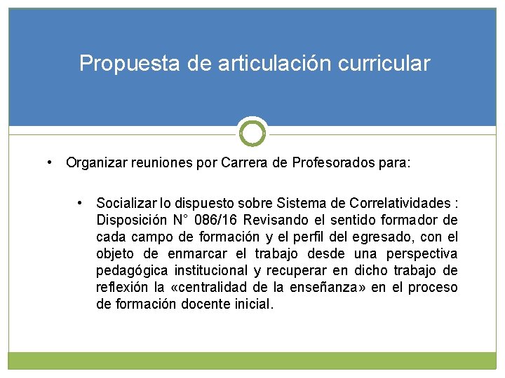 Propuesta de articulación curricular • Organizar reuniones por Carrera de Profesorados para: • Socializar