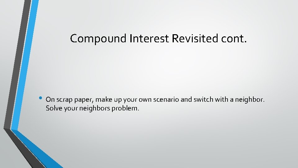 Compound Interest Revisited cont. • On scrap paper, make up your own scenario and
