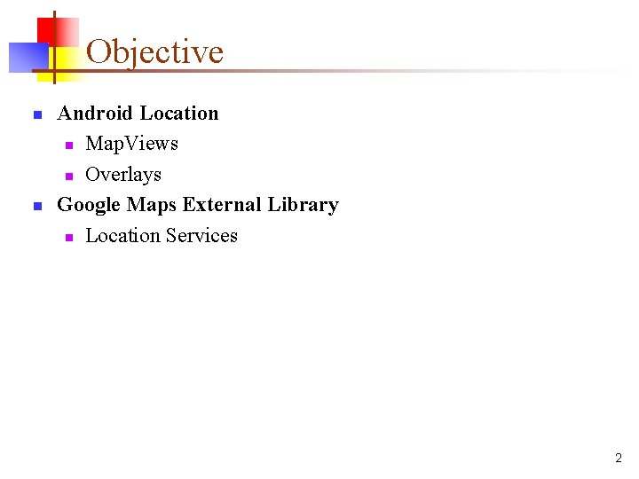 Objective n n Android Location n Map. Views n Overlays Google Maps External Library