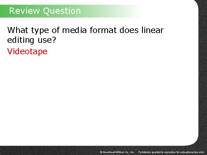 Review Question What type of media format does linear editing use? Videotape © Goodheart-Willcox