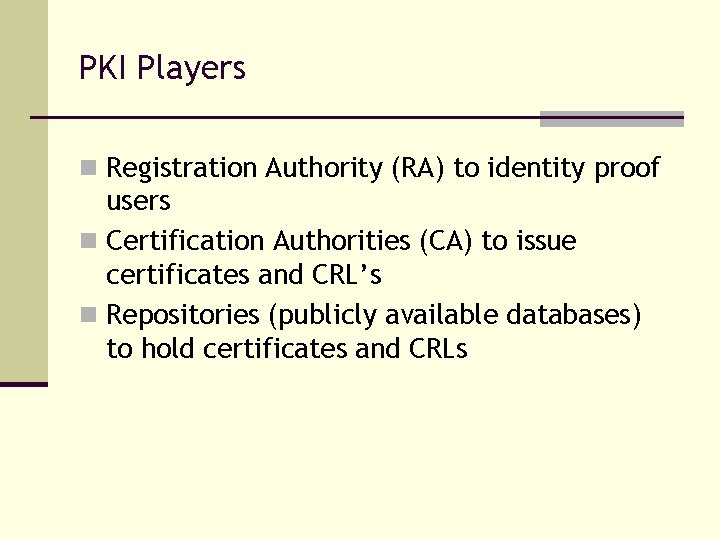 PKI Players n Registration Authority (RA) to identity proof users n Certification Authorities (CA)