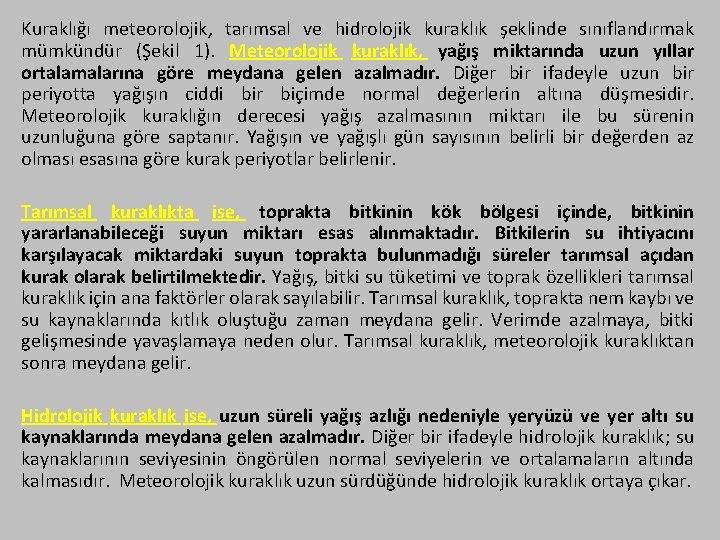 Kuraklığı meteorolojik, tarımsal ve hidrolojik kuraklık şeklinde sınıflandırmak mümkündür (Şekil 1). Meteorolojik kuraklık, yağış