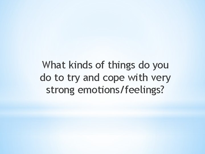 What kinds of things do you do to try and cope with very strong