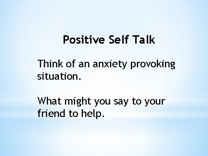 Positive Self Talk Think of an anxiety provoking situation. What might you say to