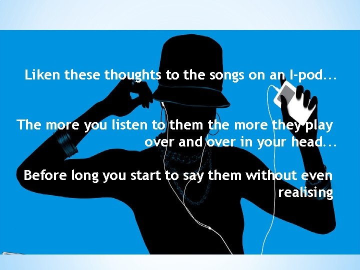 Liken these thoughts to the songs on an I-pod. . . The more you