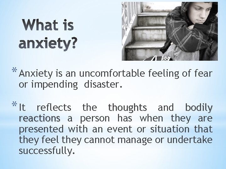 * Anxiety is an uncomfortable feeling of fear or impending disaster. * It reflects