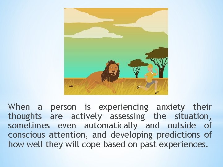 When a person is experiencing anxiety their thoughts are actively assessing the situation, sometimes