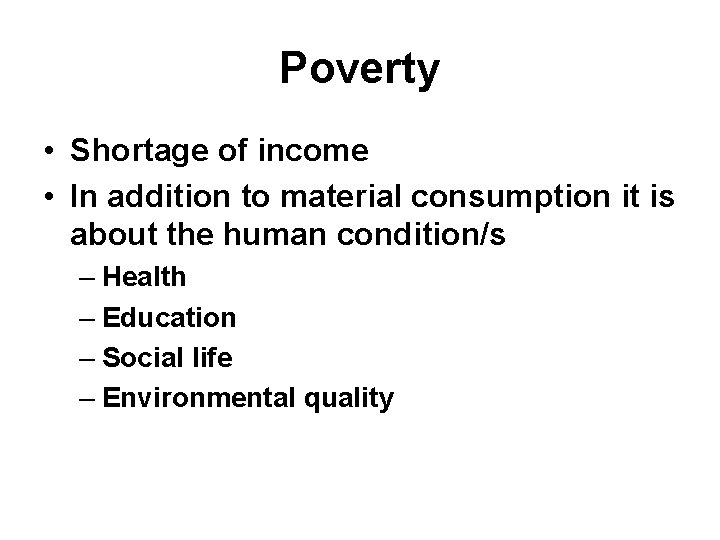 Poverty • Shortage of income • In addition to material consumption it is about