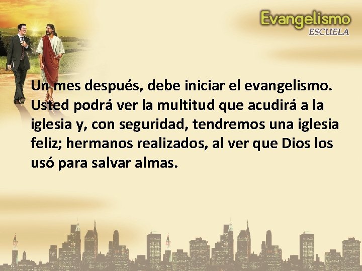 Un mes después, debe iniciar el evangelismo. Usted podrá ver la multitud que acudirá