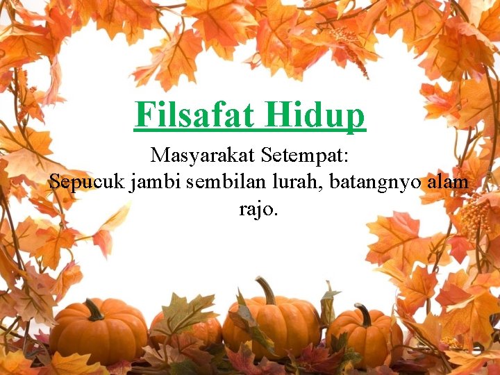 Filsafat Hidup Masyarakat Setempat: Sepucuk jambi sembilan lurah, batangnyo alam rajo. 