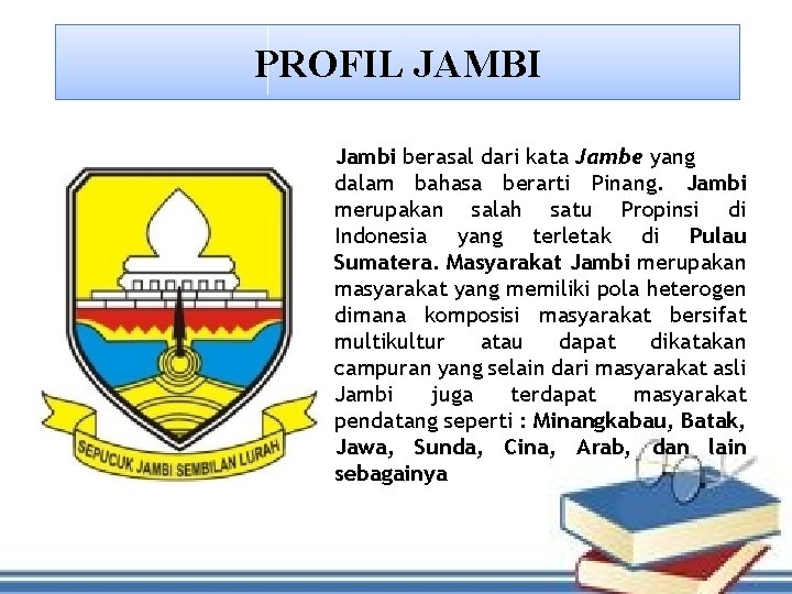 PROFIL JAMBI Jambi berasal dari kata Jambe yang dalam bahasa berarti Pinang. Jambi merupakan