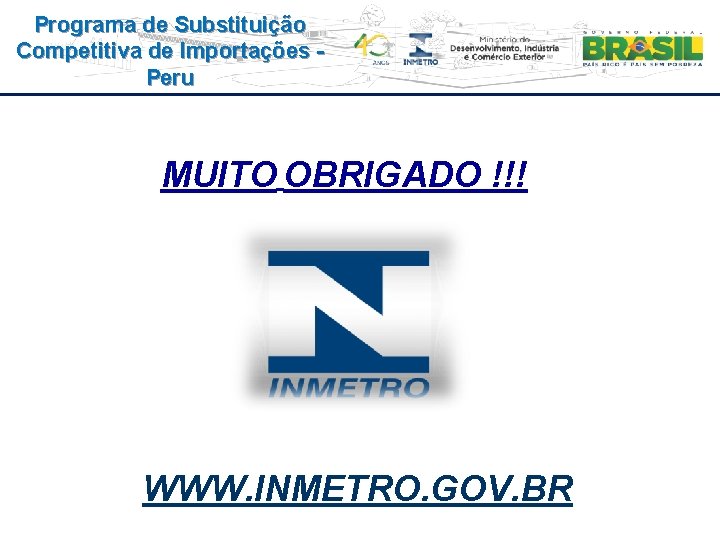 Programa de Substituição Competitiva de Importações Peru MUITO OBRIGADO !!! WWW. INMETRO. GOV. BR