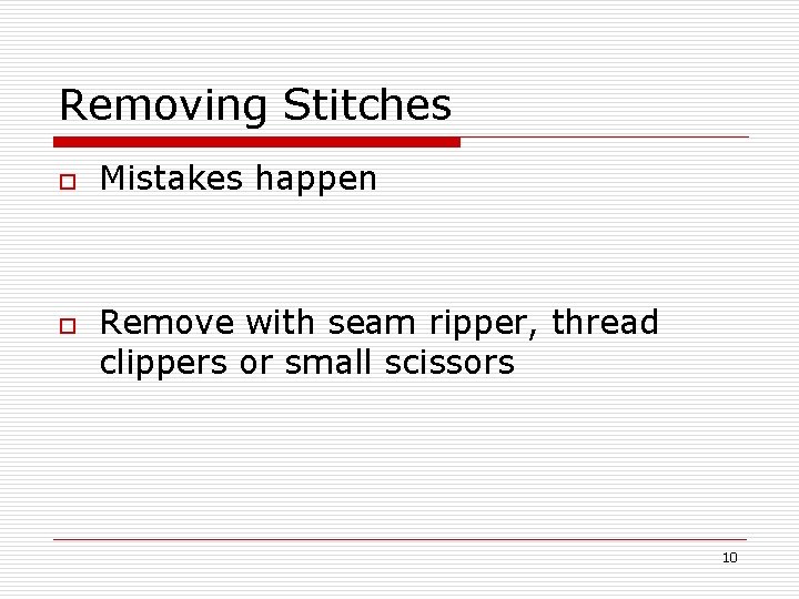 Removing Stitches o o Mistakes happen Remove with seam ripper, thread clippers or small