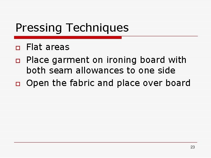 Pressing Techniques o o o Flat areas Place garment on ironing board with both