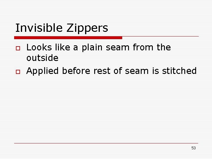 Invisible Zippers o o Looks like a plain seam from the outside Applied before