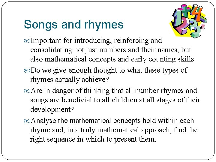 Songs and rhymes Important for introducing, reinforcing and consolidating not just numbers and their