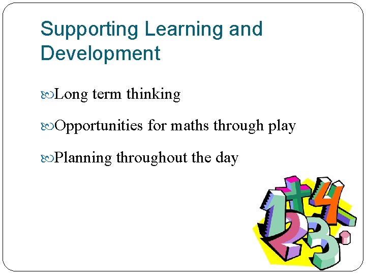 Supporting Learning and Development Long term thinking Opportunities for maths through play Planning throughout
