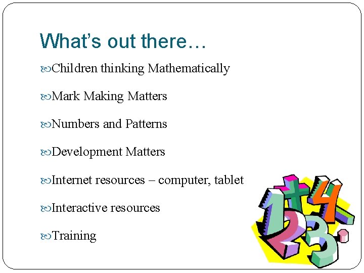 What’s out there… Children thinking Mathematically Mark Making Matters Numbers and Patterns Development Matters