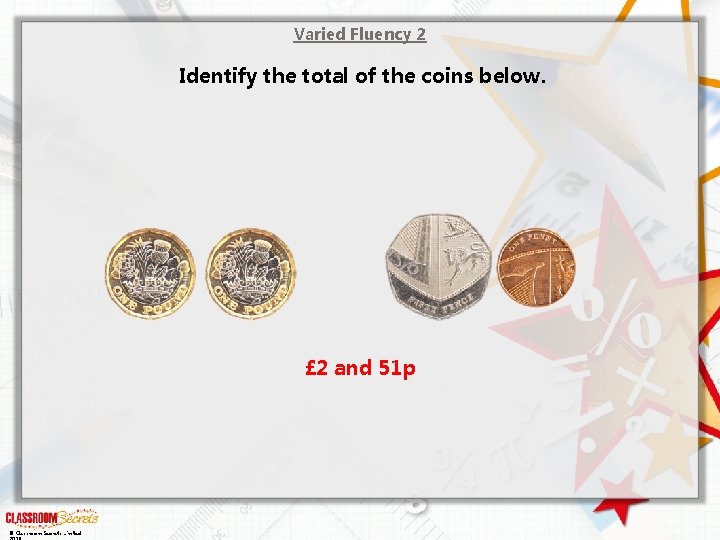 Varied Fluency 2 Identify the total of the coins below. £ 2 and 51