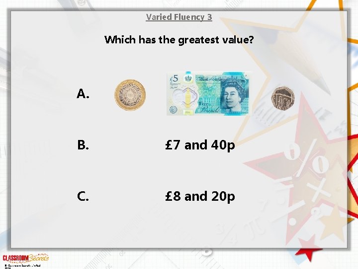 Varied Fluency 3 Which has the greatest value? A. © Classroom Secrets Limited B.