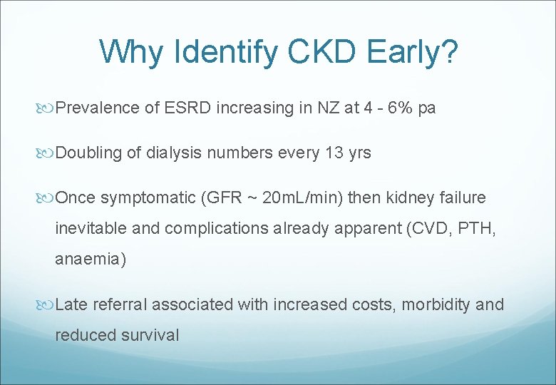 Why Identify CKD Early? Prevalence of ESRD increasing in NZ at 4 - 6%