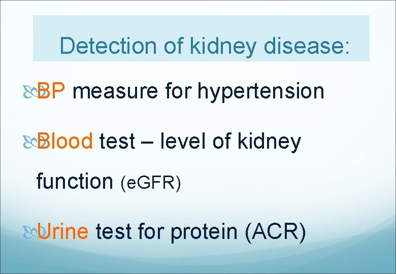 Detection of kidney disease: BP measure for hypertension Blood test – level of kidney