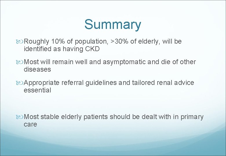 Summary Roughly 10% of population, >30% of elderly, will be identified as having CKD