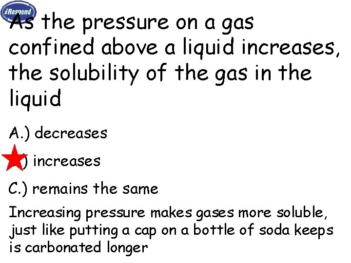 As the pressure on a gas confined above a liquid increases, the solubility of